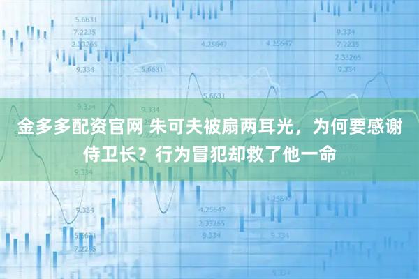 金多多配资官网 朱可夫被扇两耳光，为何要感谢侍卫长？行为冒犯却救了他一命
