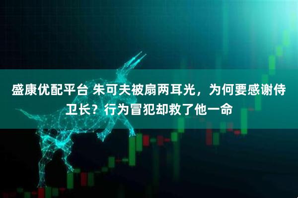 盛康优配平台 朱可夫被扇两耳光，为何要感谢侍卫长？行为冒犯却救了他一命