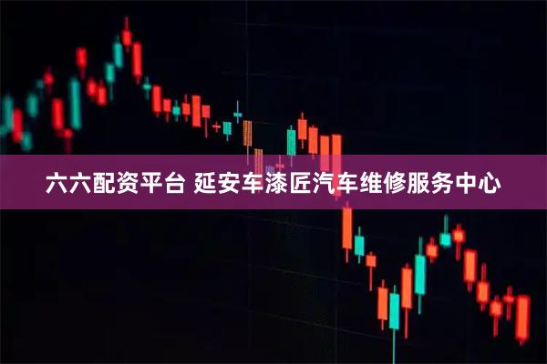 六六配资平台 延安车漆匠汽车维修服务中心