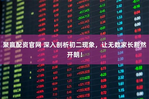 聚赢配资官网 深入剖析初二现象，让无数家长豁然开朗！