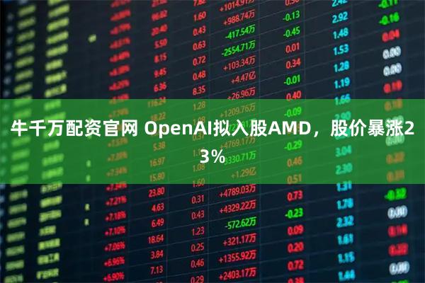 牛千万配资官网 OpenAI拟入股AMD，股价暴涨23%