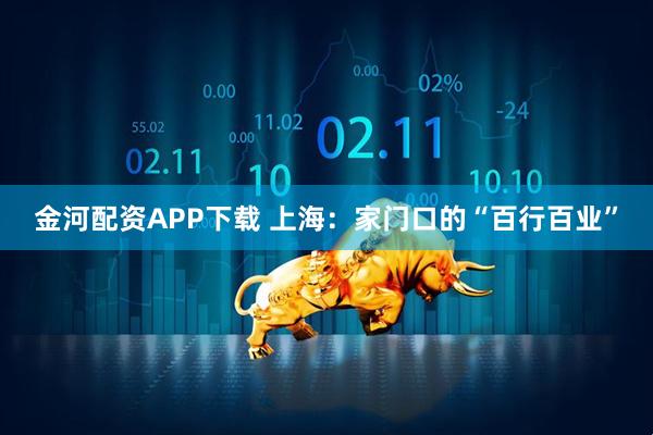 金河配资APP下载 上海:家门口的“百行百业”
