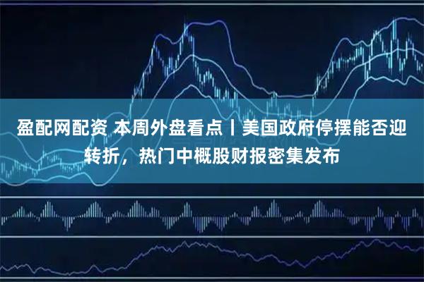 盈配网配资 本周外盘看点丨美国政府停摆能否迎转折，热门中概股财报密集发布