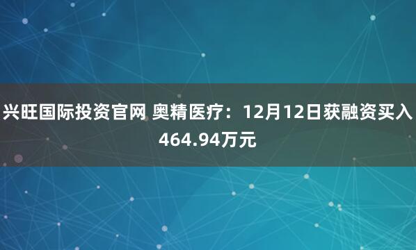 兴旺国际投资官网 奥精医疗：12月12日获融资买入464.94万元