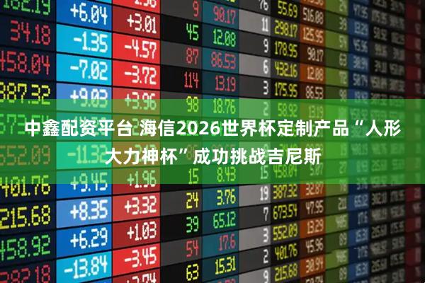 中鑫配资平台 海信2026世界杯定制产品“人形大力神杯”成功挑战吉尼斯