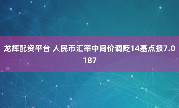 龙辉配资平台 人民币汇率中间价调贬14基点报7.0187