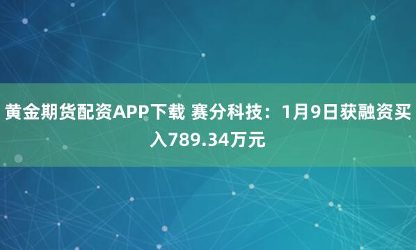 黄金期货配资APP下载 赛分科技：1月9日获融资买入789.34万元