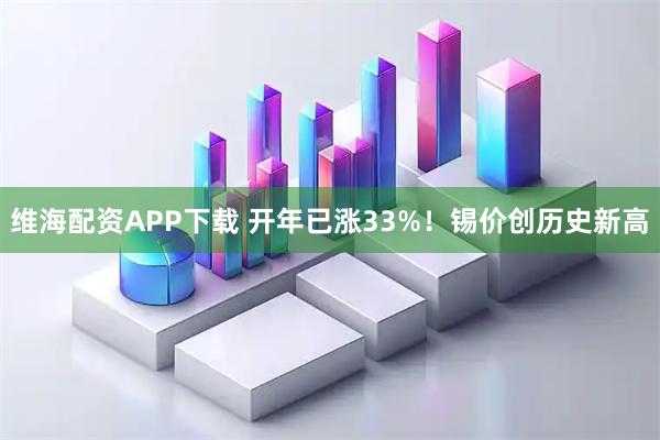 维海配资APP下载 开年已涨33%！锡价创历史新高