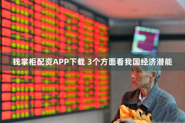 钱掌柜配资APP下载 3个方面看我国经济潜能