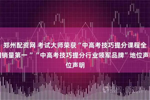 郑州配资网 考试大师荣获“中高考技巧提分课程全国销量第一 ”“中高考技巧提分行业领军品牌”地位声明