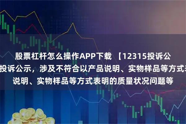 股票杠杆怎么操作APP下载 【12315投诉公示】汇嘉时代新增3件投诉公示，涉及不符合以产品说明、实物样品等方式表明的质量状况问题等