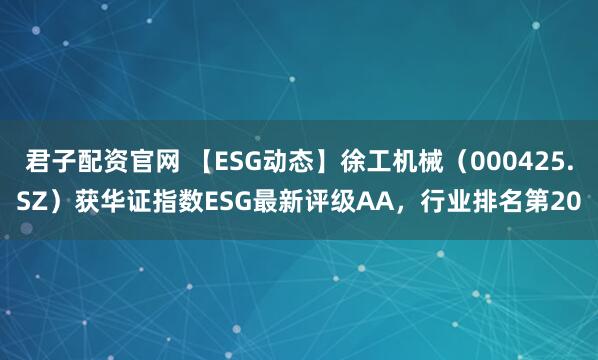 君子配资官网 【ESG动态】徐工机械（000425.SZ）获华证指数ESG最新评级AA，行业排名第20