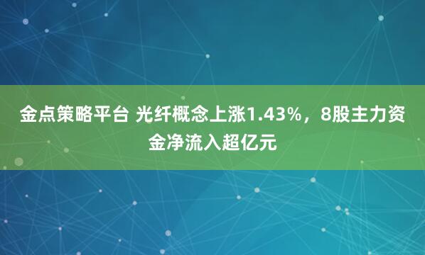 金点策略平台 光纤概念上涨1.43%，8股主力资金净流入超亿元
