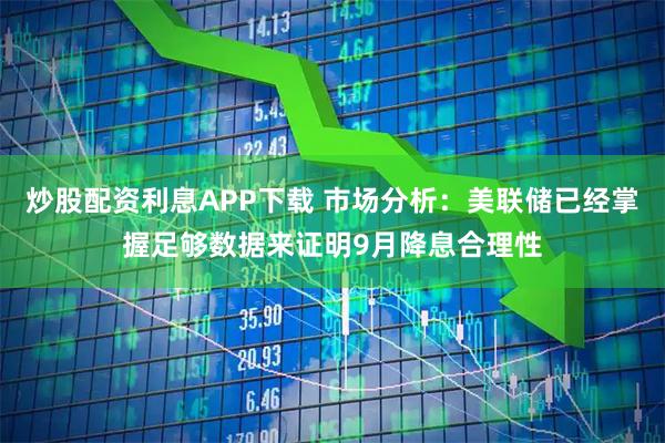 炒股配资利息APP下载 市场分析：美联储已经掌握足够数据来证明9月降息合理性
