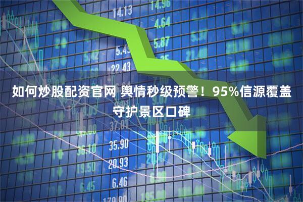 如何炒股配资官网 舆情秒级预警！95%信源覆盖守护景区口碑
