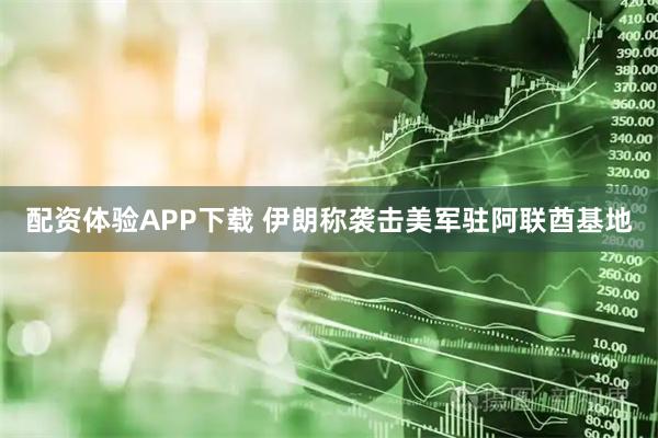 配资体验APP下载 伊朗称袭击美军驻阿联酋基地