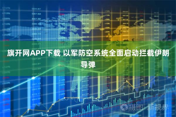 旗开网APP下载 以军防空系统全面启动拦截伊朗导弹
