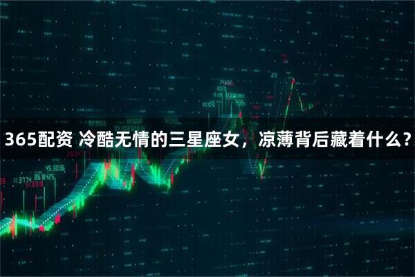 365配资 冷酷无情的三星座女,凉薄背后藏着什么?