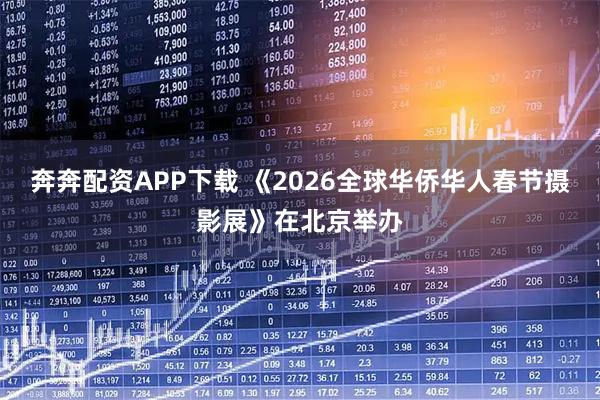 奔奔配资APP下载 《2026全球华侨华人春节摄影展》在北京举办